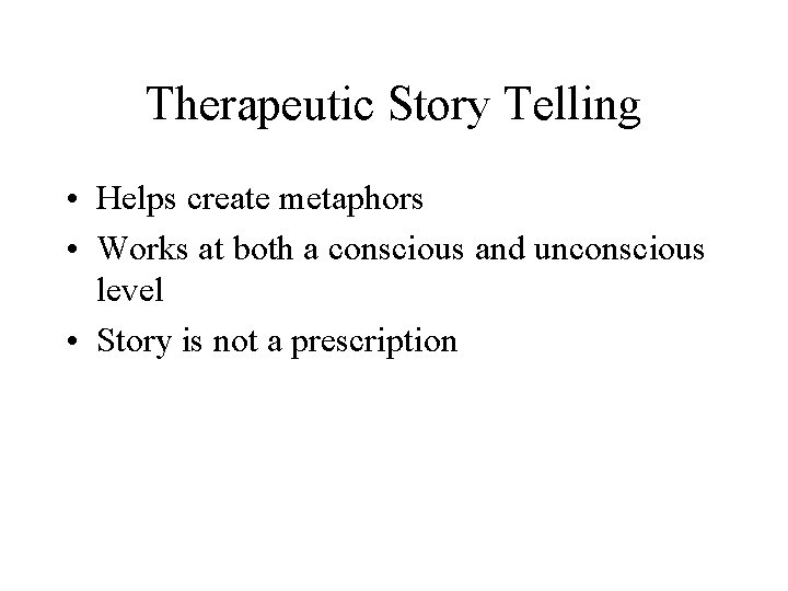 Therapeutic Story Telling • Helps create metaphors • Works at both a conscious and