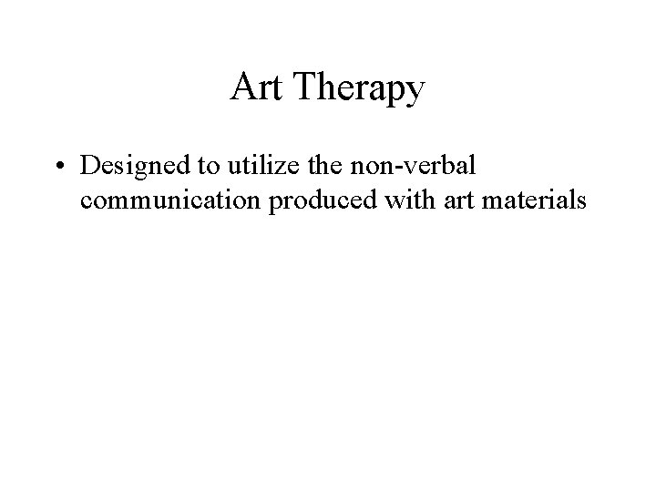 Art Therapy • Designed to utilize the non-verbal communication produced with art materials 