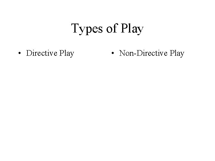 Types of Play • Directive Play • Non-Directive Play 