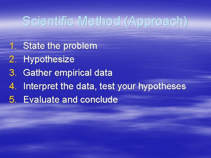 Scientific Method (Approach) 1. 2. 3. 4. 5. State the problem Hypothesize Gather empirical