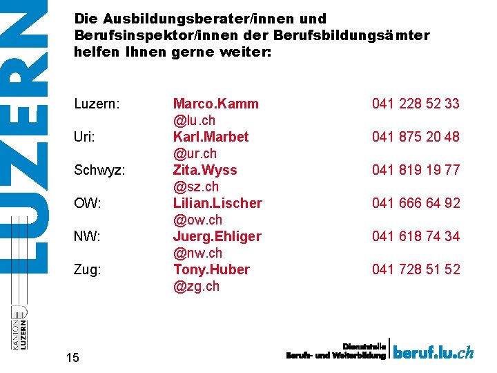 Die Ausbildungsberater/innen und Berufsinspektor/innen der Berufsbildungsämter helfen Ihnen gerne weiter: Luzern: Uri: Schwyz: OW: