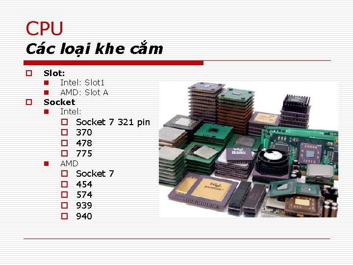 CPU Các loại khe cắm o o Slot: n Intel: Slot 1 n AMD: