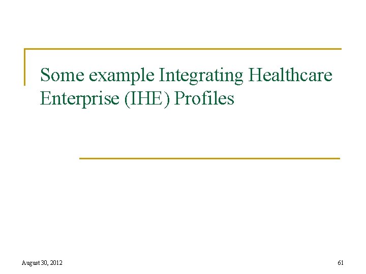Some example Integrating Healthcare Enterprise (IHE) Profiles August 30, 2012 61 