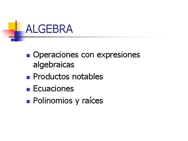 ALGEBRA n n Operaciones con expresiones algebraicas Productos notables Ecuaciones Polinomios y raíces 