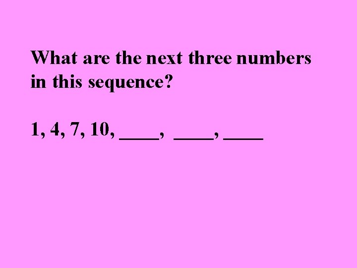 What are the next three numbers in this sequence? 1, 4, 7, 10, ____,