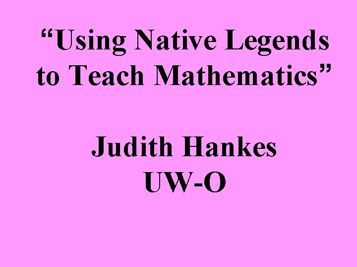 “Using Native Legends to Teach Mathematics” Judith Hankes UW-O 