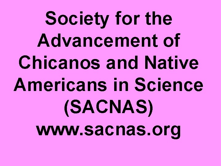 Society for the Advancement of Chicanos and Native Americans in Science (SACNAS) www. sacnas.
