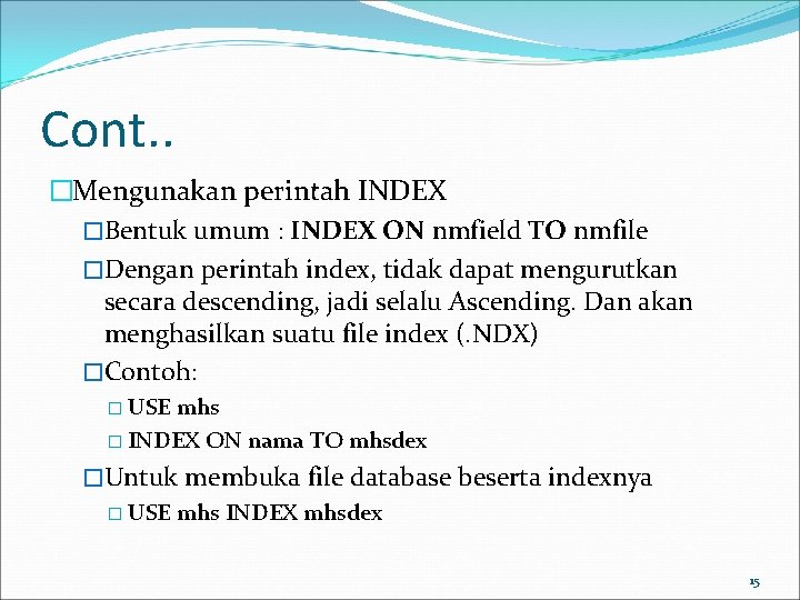 Cont. . �Mengunakan perintah INDEX �Bentuk umum : INDEX ON nmfield TO nmfile �Dengan