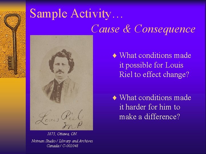 Sample Activity… Cause & Consequence ¨ What conditions made it possible for Louis Riel Sample Activity… Cause & Consequence ¨ What conditions made it possible for Louis Riel