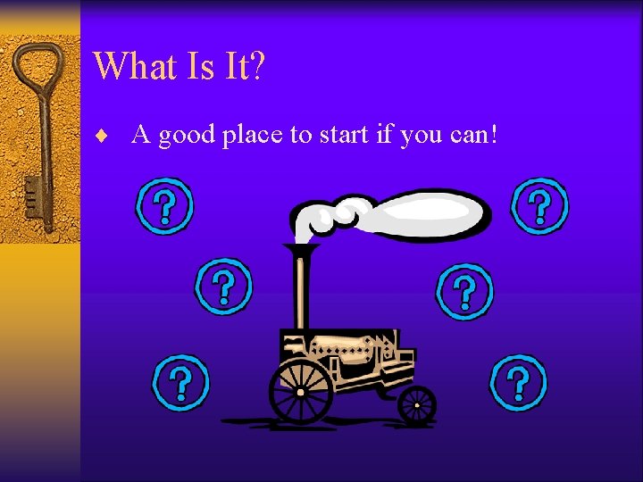 What Is It? ¨ A good place to start if you can!  What Is It? ¨ A good place to start if you can!