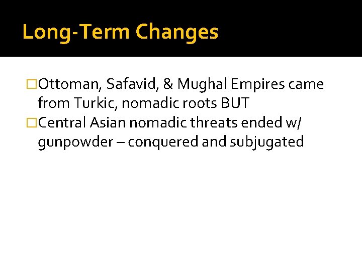 Long-Term Changes �Ottoman, Safavid, & Mughal Empires came from Turkic, nomadic roots BUT �Central