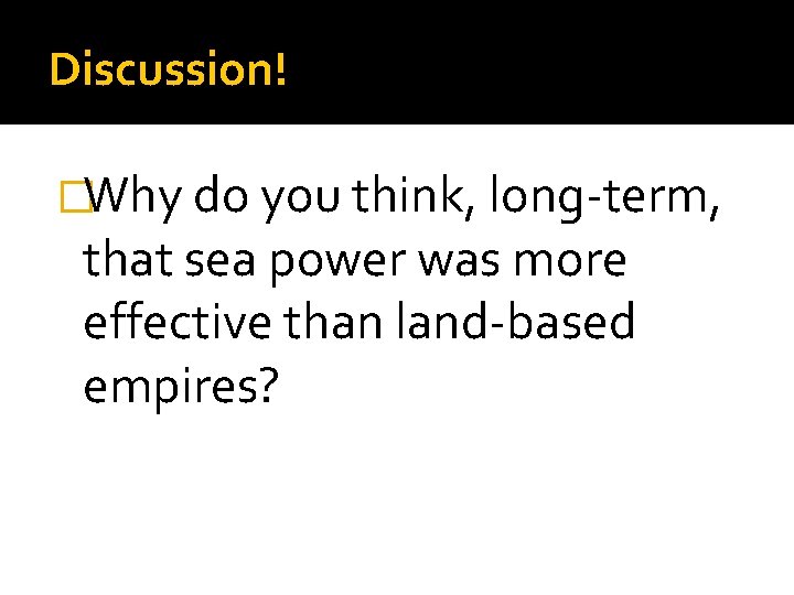 Discussion! �Why do you think, long-term, that sea power was more effective than land-based