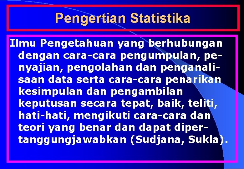 Pengertian Statistika Ilmu Pengetahuan yang berhubungan dengan cara-cara pengumpulan, penyajian, pengolahan dan penganalisaan data