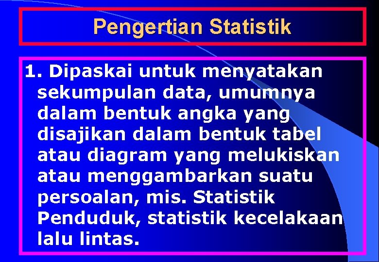 Pengertian Statistik 1. Dipaskai untuk menyatakan sekumpulan data, umumnya dalam bentuk angka yang disajikan