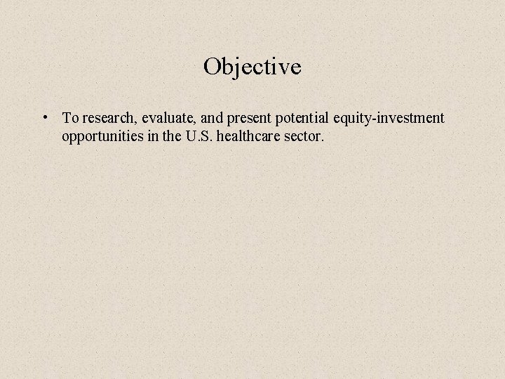 Objective • To research, evaluate, and present potential equity-investment opportunities in the U. S.