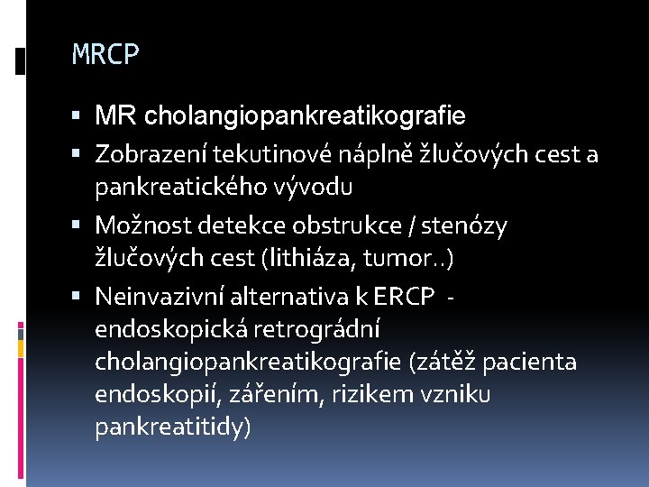 MRCP MR cholangiopankreatikografie Zobrazení tekutinové náplně žlučových cest a pankreatického vývodu Možnost detekce obstrukce