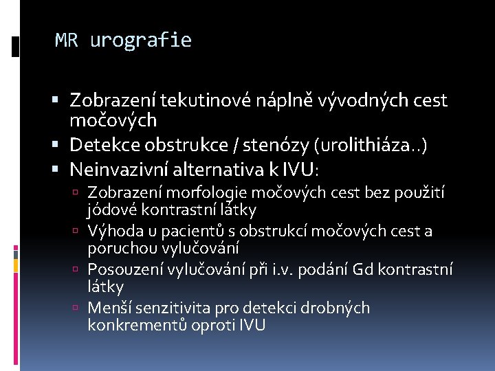 MR urografie Zobrazení tekutinové náplně vývodných cest močových Detekce obstrukce / stenózy (urolithiáza. .