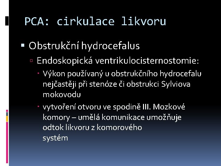 PCA: cirkulace likvoru Obstrukční hydrocefalus Endoskopická ventrikulocisternostomie: Výkon používaný u obstrukčního hydrocefalu nejčastěji při