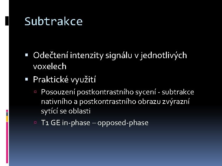 Subtrakce Odečtení intenzity signálu v jednotlivých voxelech Praktické využití Posouzení postkontrastního sycení - subtrakce