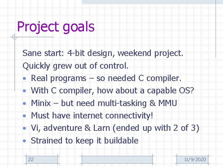 Project goals Sane start: 4 -bit design, weekend project. Quickly grew out of control.