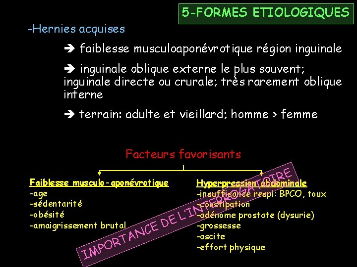 5 -FORMES ETIOLOGIQUES -Hernies acquises faiblesse musculoaponévrotique région inguinale oblique externe le plus souvent;