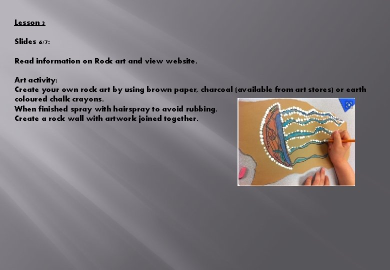Lesson 3 Slides 6/7: Read information on Rock art and view website. Art activity: