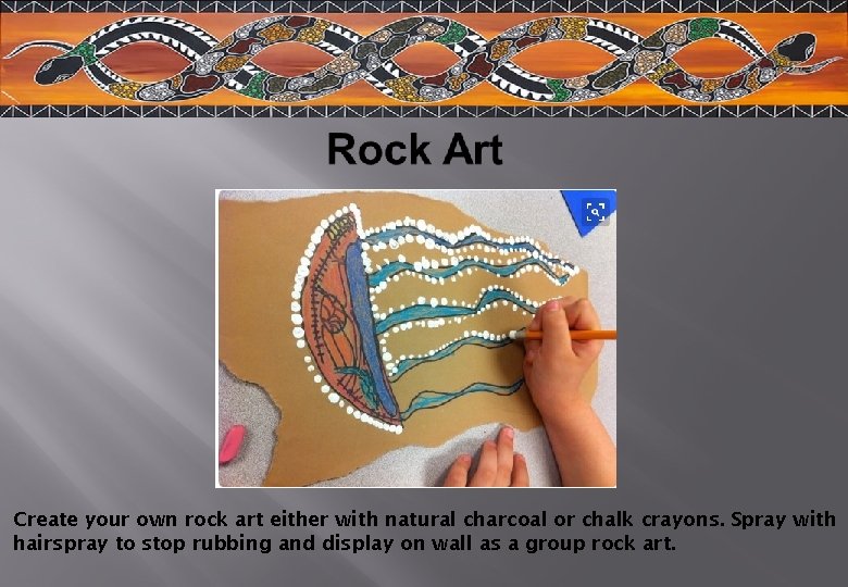 Create your own rock art either with natural charcoal or chalk crayons. Spray with