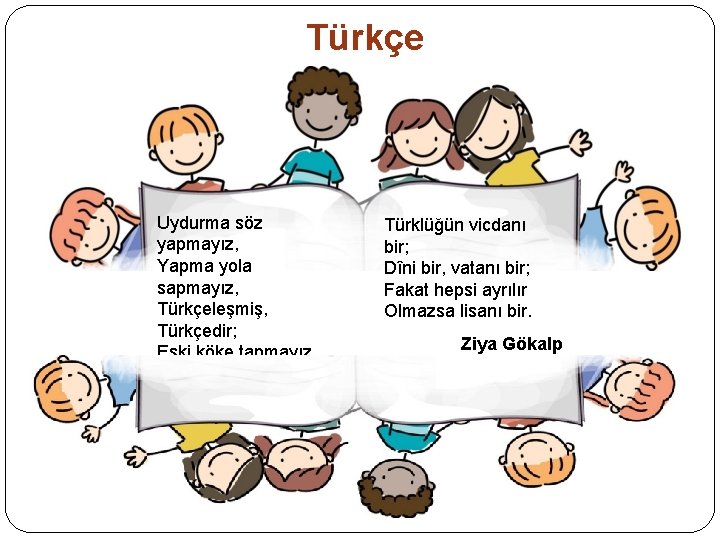 Türkçe Uydurma söz yapmayız, Yapma yola sapmayız, Türkçeleşmiş, Türkçedir; Eski köke tapmayız. Türklüğün vicdanı