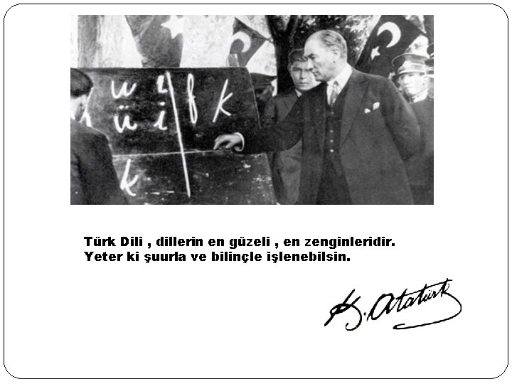 Türk Dili , dillerin en güzeli , en zenginleridir. Yeter ki şuurla ve bilinçle