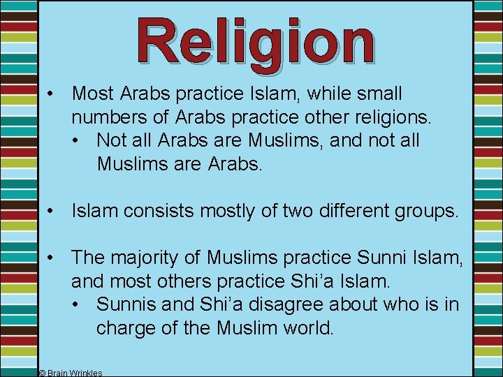 Religion • Most Arabs practice Islam, while small numbers of Arabs practice other religions. Religion • Most Arabs practice Islam, while small numbers of Arabs practice other religions.