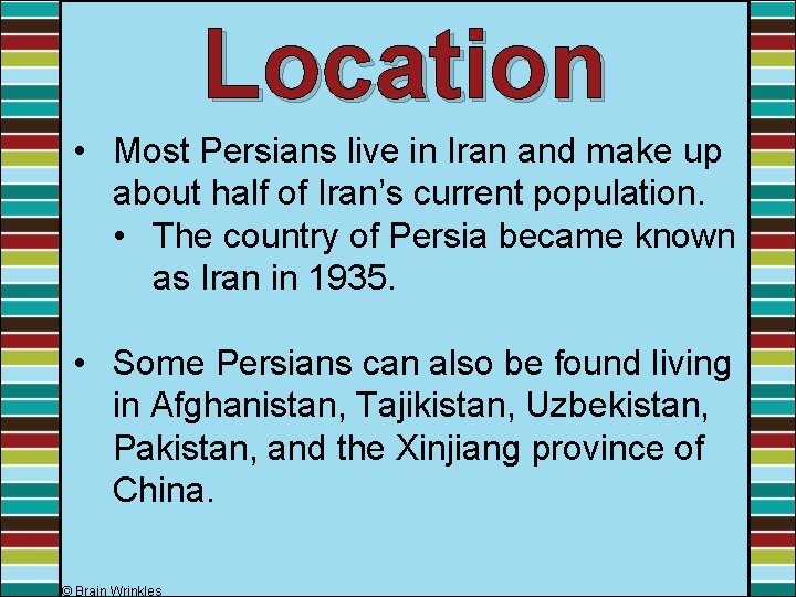 Location • Most Persians live in Iran and make up about half of Iran’s Location • Most Persians live in Iran and make up about half of Iran’s