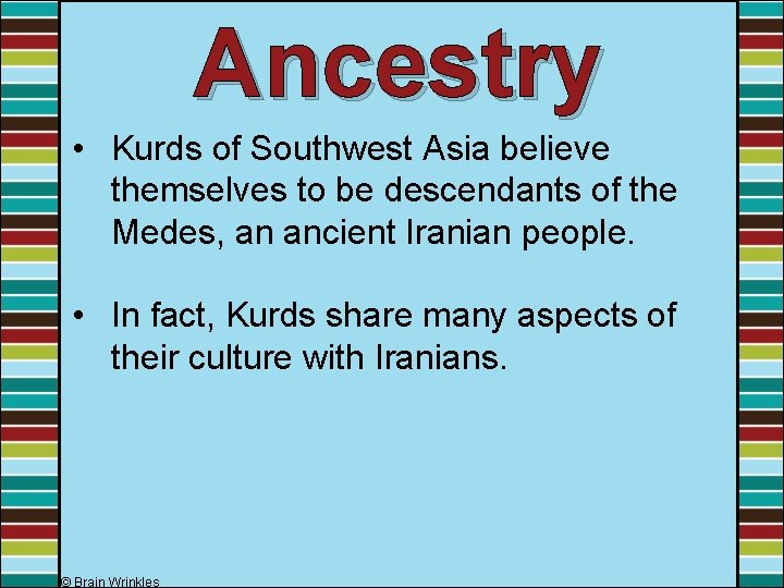 Ancestry • Kurds of Southwest Asia believe themselves to be descendants of the Medes, Ancestry • Kurds of Southwest Asia believe themselves to be descendants of the Medes,