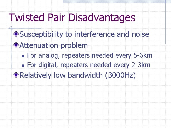 Twisted Pair Disadvantages Susceptibility to interference and noise Attenuation problem n n For analog,