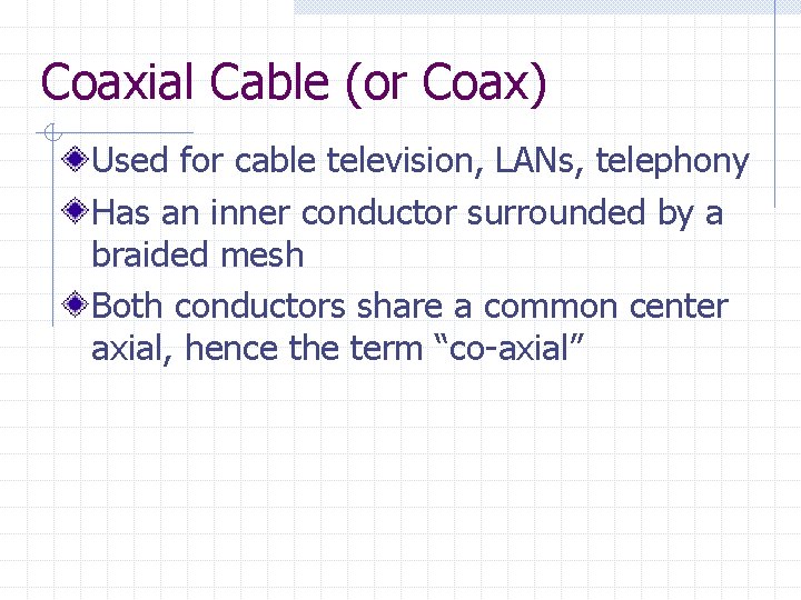 Coaxial Cable (or Coax) Used for cable television, LANs, telephony Has an inner conductor