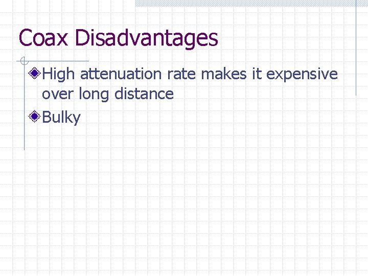 Coax Disadvantages High attenuation rate makes it expensive over long distance Bulky 