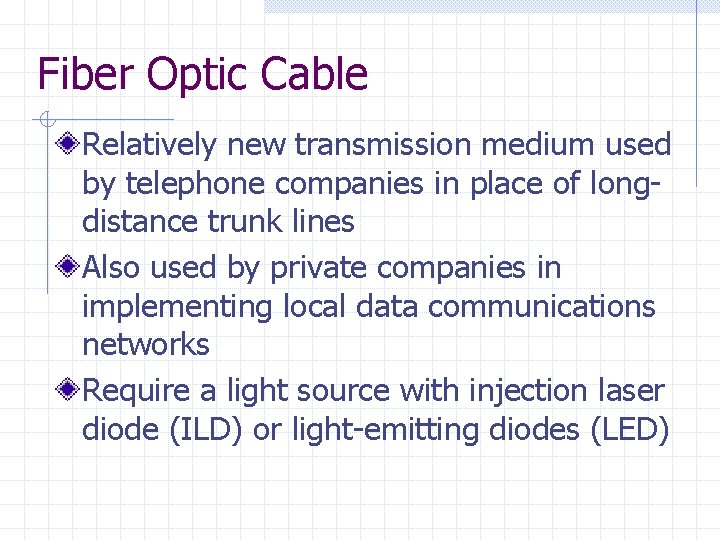 Fiber Optic Cable Relatively new transmission medium used by telephone companies in place of