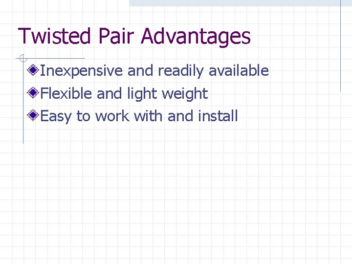 Twisted Pair Advantages Inexpensive and readily available Flexible and light weight Easy to work