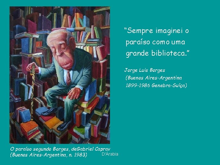 “Sempre imaginei o paraíso como uma grande biblioteca. ” Jorge Luis Borges (Buenos Aires-Argentina