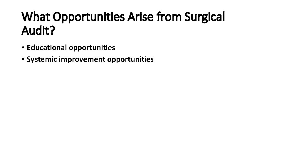 What Opportunities Arise from Surgical Audit? • Educational opportunities • Systemic improvement opportunities 