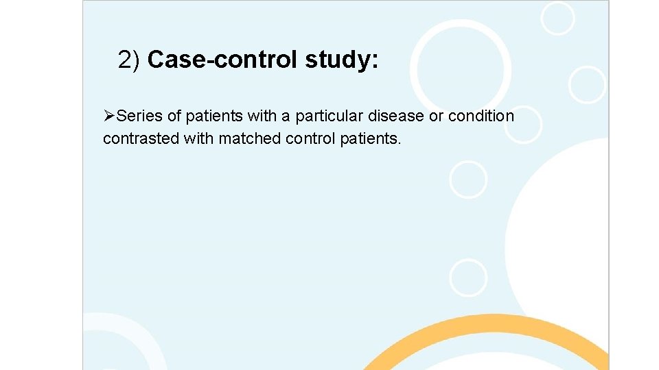 2) Case-control study: ØSeries of patients with a particular disease or condition contrasted with