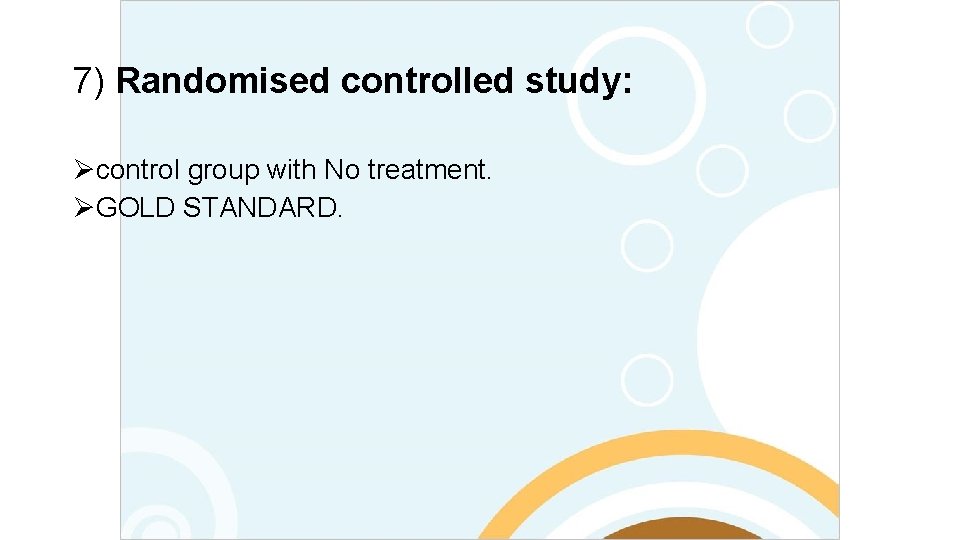 7) Randomised controlled study: Øcontrol group with No treatment. ØGOLD STANDARD. 