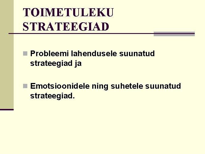 TOIMETULEKU STRATEEGIAD n Probleemi lahendusele suunatud strateegiad ja n Emotsioonidele ning suhetele suunatud strateegiad.