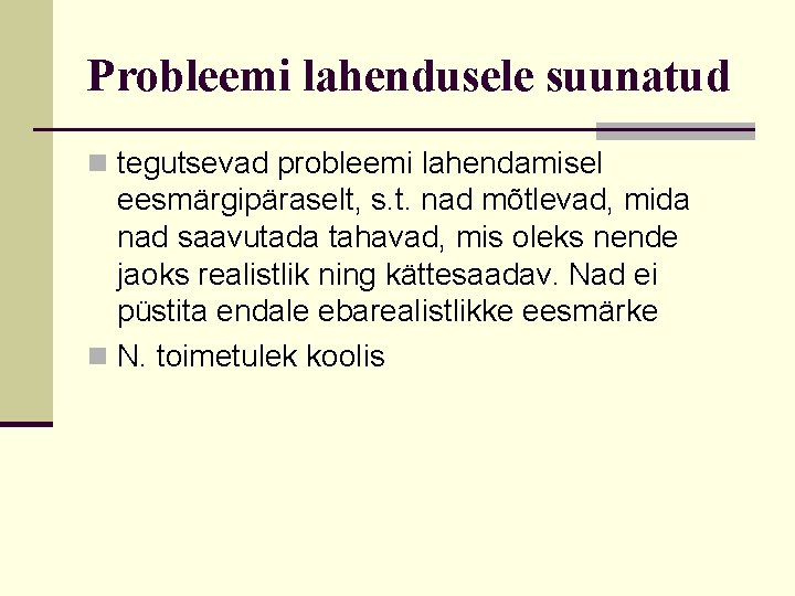 Probleemi lahendusele suunatud n tegutsevad probleemi lahendamisel eesmärgipäraselt, s. t. nad mõtlevad, mida nad