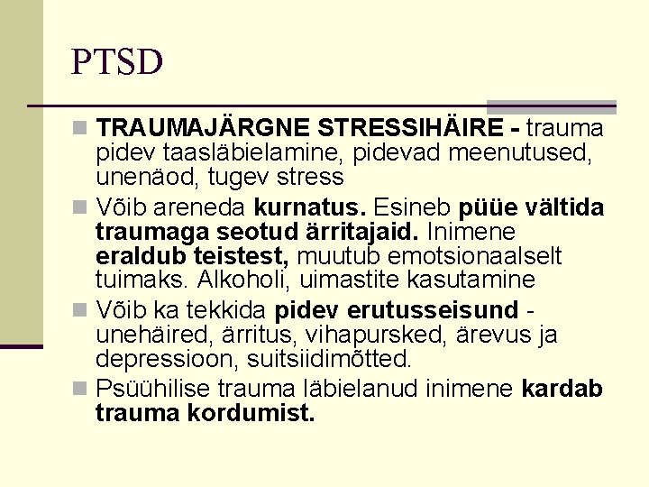 PTSD n TRAUMAJÄRGNE STRESSIHÄIRE - trauma pidev taasläbielamine, pidevad meenutused, unenäod, tugev stress n