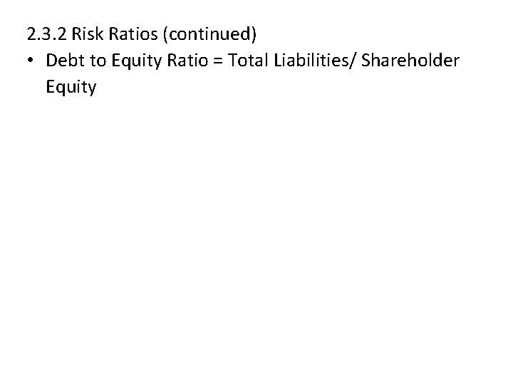 2. 3. 2 Risk Ratios (continued) • Debt to Equity Ratio = Total Liabilities/