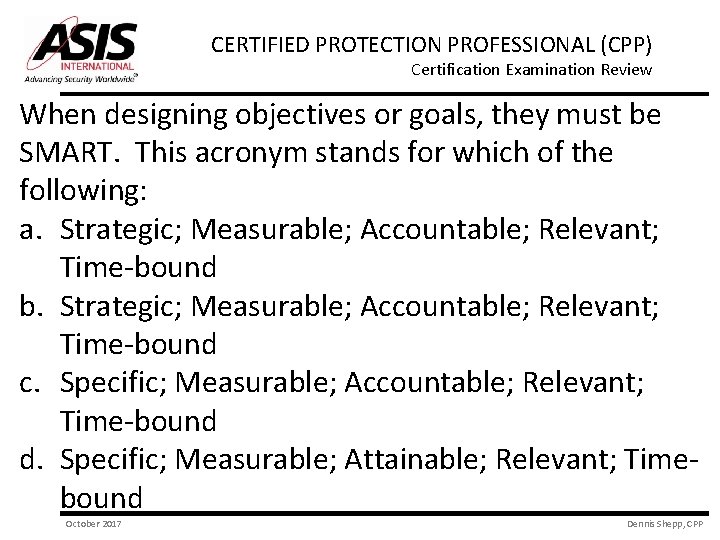 CERTIFIED PROTECTION PROFESSIONAL (CPP) Certification Examination Review When designing objectives or goals, they must