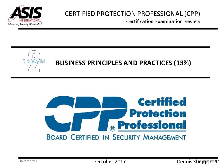 CERTIFIED PROTECTION PROFESSIONAL (CPP) Certification Examination Review 2 DOMAIN October 2017 BUSINESS PRINCIPLES AND