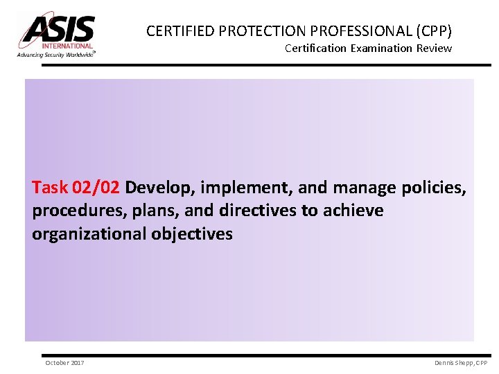 CERTIFIED PROTECTION PROFESSIONAL (CPP) Certification Examination Review Task 02/02 Develop, implement, and manage policies,