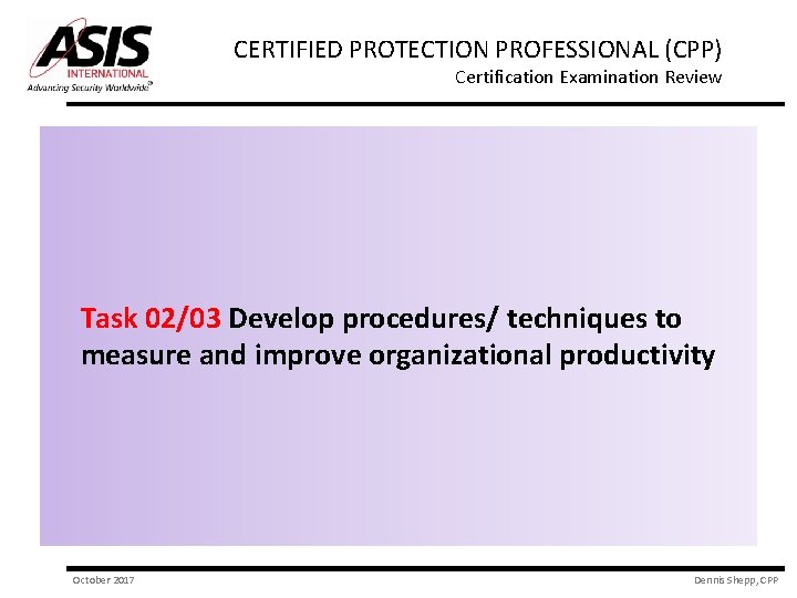 CERTIFIED PROTECTION PROFESSIONAL (CPP) Certification Examination Review Task 02/03 Develop procedures/ techniques to measure