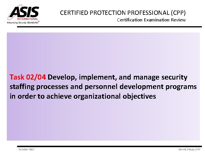 CERTIFIED PROTECTION PROFESSIONAL (CPP) Certification Examination Review Task 02/04 Develop, implement, and manage security